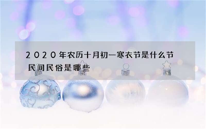2020年农历十月初一寒衣节是什么节 民间民俗是哪些